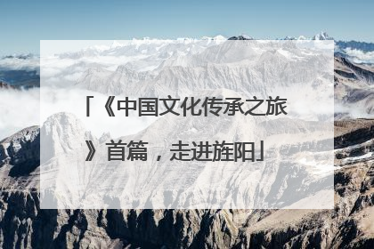 《中国文化传承之旅》首篇，走进旌阳