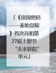 《帝国密码——秦始皇陵》首次亮相第27届上影节“未来影院”单元