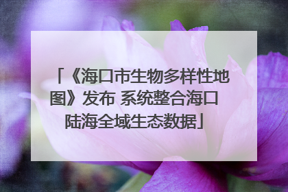 《海口市生物多样性地图》发布 系统整合海口陆海全域生态数据