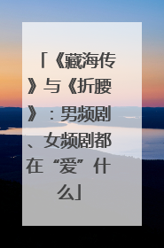 《藏海传》与《折腰》：男频剧、女频剧都在“爱”什么