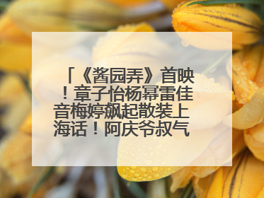 《酱园弄》首映！章子怡杨幂雷佳音梅婷飙起散装上海话！阿庆爷叔气氛组！独独没见他……