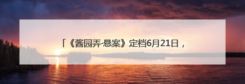 《酱园弄·悬案》定档6月21日，章子怡王传君易烊千玺上演杀夫奇闻