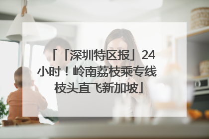「深圳特区报」24小时！岭南荔枝乘专线 枝头直飞新加坡