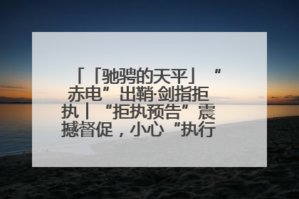 「驰骋的天平」“赤电”出鞘·剑指拒执︱“拒执预告”震撼督促，小心“执行”变“执刑”