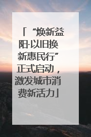 “焕新益阳·以旧换新惠民行”正式启动，激发城市消费新活力