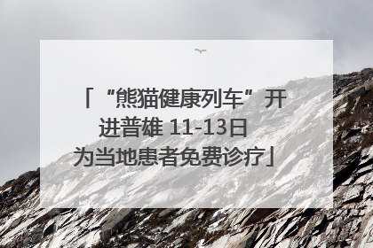 “熊猫健康列车”开进普雄 11-13日为当地患者免费诊疗