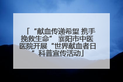 “献血传递希望 携手挽救生命” 襄阳市中医医院开展“世界献血者日”科普宣传活动
