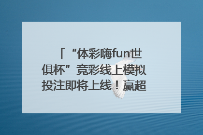 “体彩嗨fun世俱杯”竞彩线上模拟投注即将上线！赢超级大乐透体验券