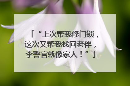 “上次帮我修门锁，这次又帮我找回老伴，李警官就像家人！”