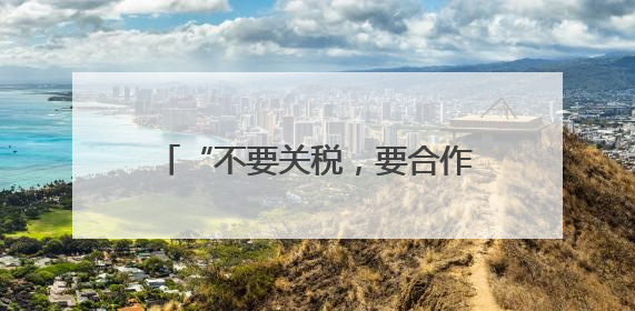 “不要关税，要合作”——美国加州商界渴望加强对华贸易合作