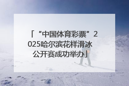 “中国体育彩票”2025哈尔滨花样滑冰公开赛成功举办