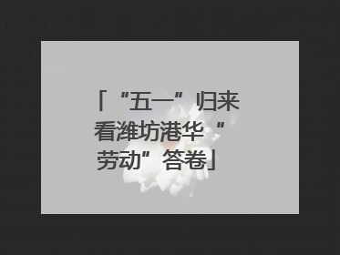 “五一”归来 看潍坊港华“劳动”答卷