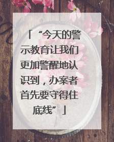 “今天的警示教育让我们更加警醒地认识到，办案者首先要守得住底线”