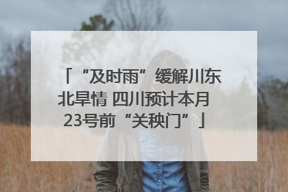 “及时雨”缓解川东北旱情 四川预计本月23号前“关秧门”