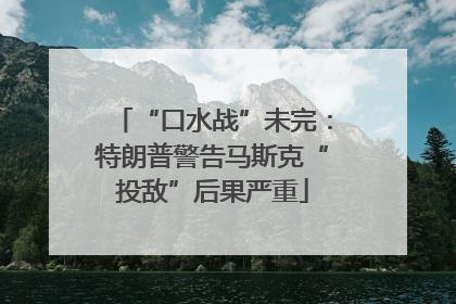 “口水战”未完：特朗普警告马斯克“投敌”后果严重