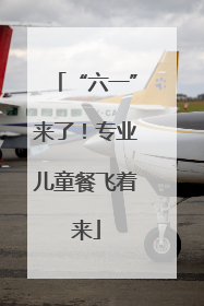 “六一”来了！专业儿童餐飞着来