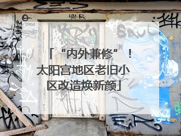 “内外兼修”！太阳宫地区老旧小区改造焕新颜