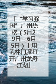 “学习强国”广州热榜（5月29日—6月5日）丨用武林门派打开广州龙舟江湖