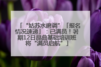 “姑苏水磨调”「报名情况速递」：已满员！暑期12日昆曲基础培训班将“满员启航”