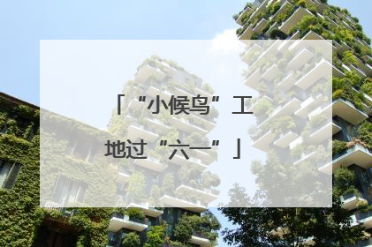 “小候鸟”工地过“六一”