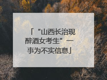 “山西长治现醉酒女考生”一事为不实信息