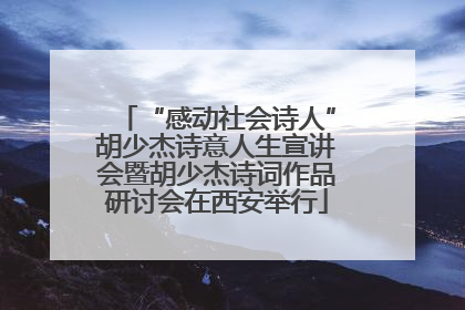“感动社会诗人”胡少杰诗意人生宣讲会暨胡少杰诗词作品研讨会在西安举行