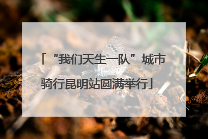 “我们天生一队”城市骑行昆明站圆满举行