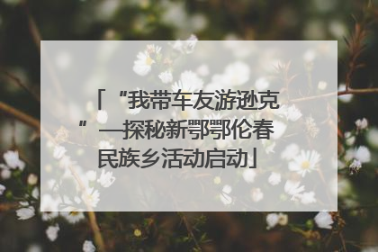 “我带车友游逊克”—探秘新鄂鄂伦春民族乡活动启动