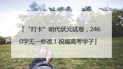 “打卡”明代状元试卷，2460字无一修改！祝福高考学子