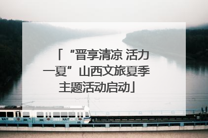 “晋享清凉 活力一夏”山西文旅夏季主题活动启动