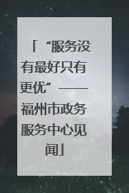 “服务没有最好只有更优”——福州市政务服务中心见闻
