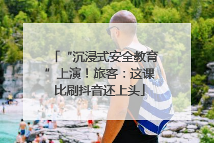 “沉浸式安全教育”上演！旅客：这课比刷抖音还上头