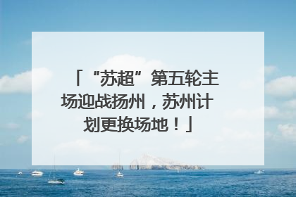 “苏超”第五轮主场迎战扬州，苏州计划更换场地！