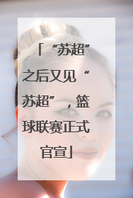 “苏超”之后又见“苏超”，篮球联赛正式官宣