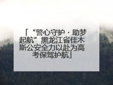 “警心守护・助梦起航”黑龙江省佳木斯公安全力以赴为高考保驾护航