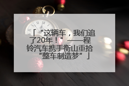 “这辆车，我们追了20年！”——程铃汽车携手衡山重拾“整车制造梦”