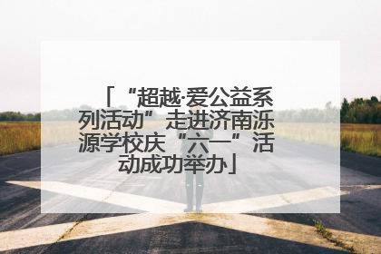 “超越·爱公益系列活动”走进济南泺源学校庆“六一”活动成功举办