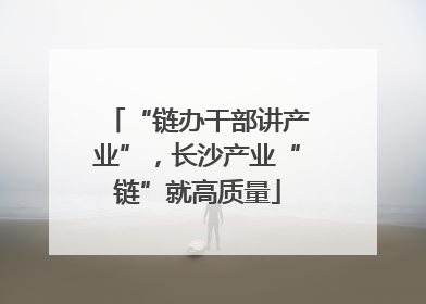 “链办干部讲产业”，长沙产业“链”就高质量