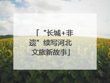“长城+非遗”续写河北文旅新故事