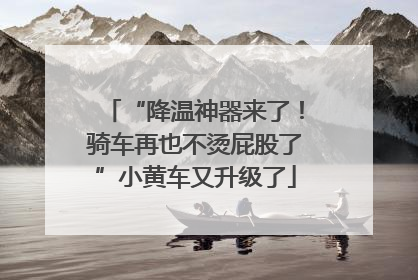 “降温神器来了！骑车再也不烫屁股了”小黄车又升级了