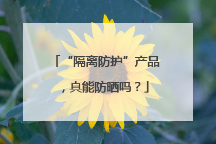 “隔离防护”产品，真能防晒吗？