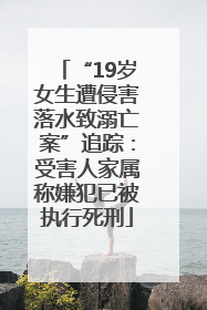 “19岁女生遭侵害落水致溺亡案”追踪：受害人家属称嫌犯已被执行死刑