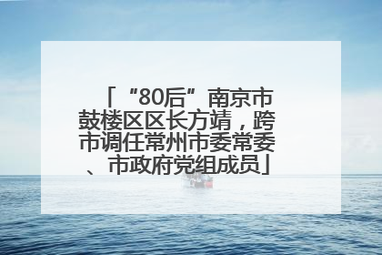 “80后”南京市鼓楼区区长方靖，跨市调任常州市委常委、市政府党组成员