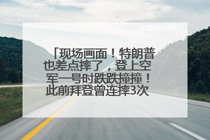 现场画面！特朗普也差点摔了，登上空军一号时跌跌撞撞！此前拜登曾连摔3次，被特朗普嘲讽