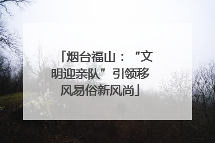 烟台福山：“文明迎亲队”引领移风易俗新风尚