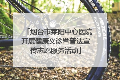 烟台市莱阳中心医院开展健康义诊暨普法宣传志愿服务活动