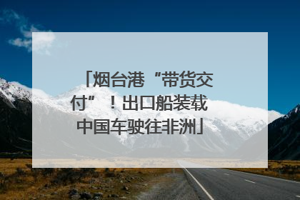 烟台港“带货交付”！出口船装载中国车驶往非洲