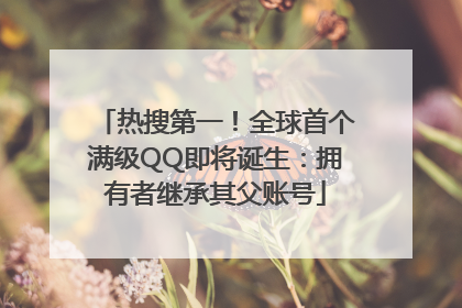热搜第一！全球首个满级QQ即将诞生：拥有者继承其父账号