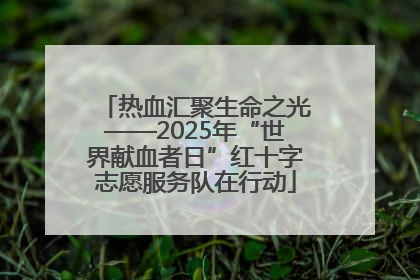 热血汇聚生命之光——2025年“世界献血者日”红十字志愿服务队在行动