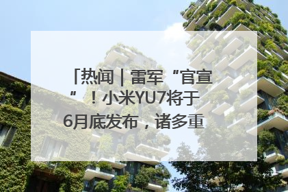 热闻｜雷军“官宣”！小米YU7将于6月底发布，诸多重磅新品一起发布！唯独价格“卖关子”